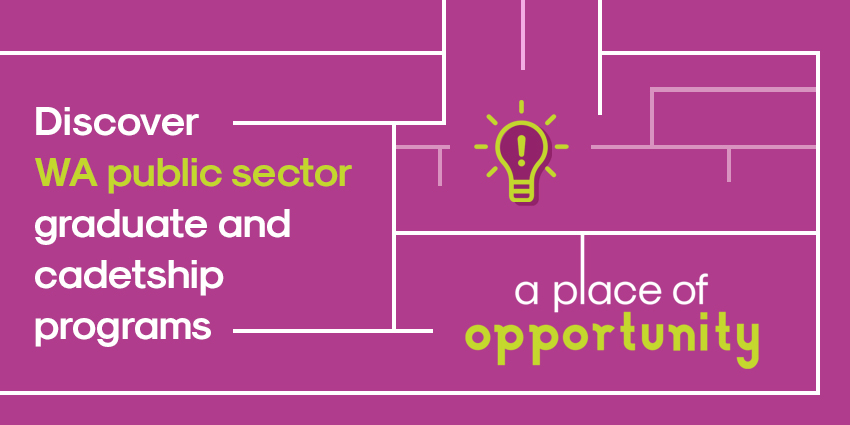 Image of A place of opportunity – a campaign that showcases the WA public sector’s amazing range of graduate and cadetship programs.