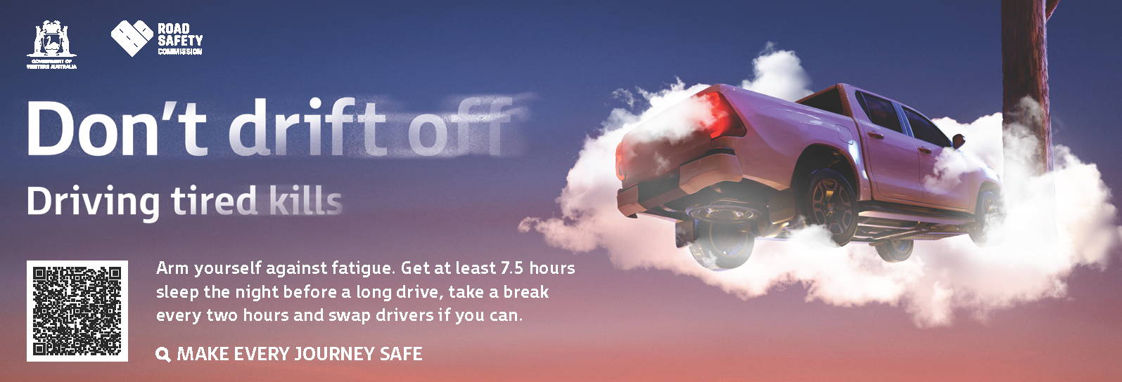 Press banner with a ute driving amongst clouds into a tree. Text: Don't drift off. Driving tired kills. A recommendation to get 7.5 hours of sleep and take breaks every two hours. QR code and RSC logo.