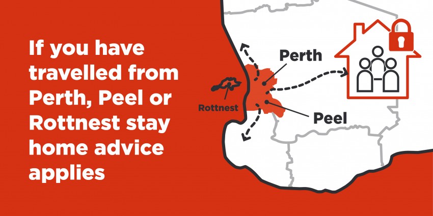 Text reads 'if you have travelled from Perth, Peel, or Rottnest stay home advice applies'. This is alongside a map showing Perth, Peel and Rottnest alongside a house with people staying home inside.