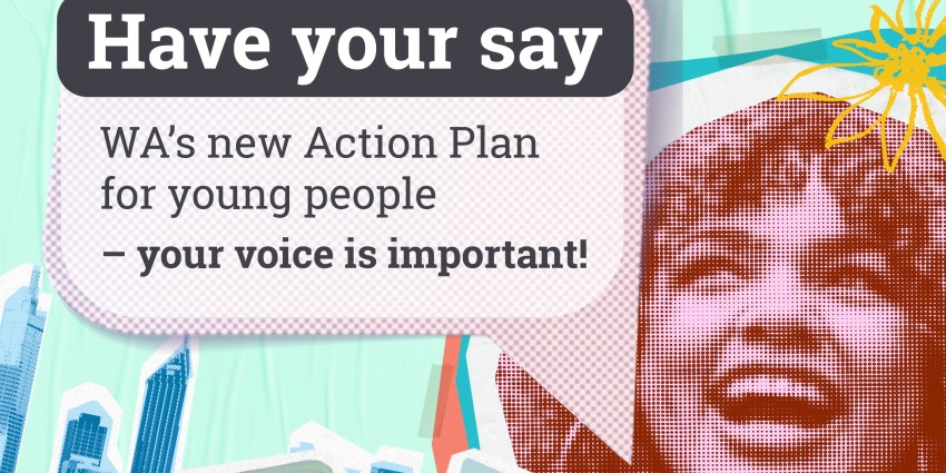 Artwork incorporating a young woman smiling with the words Have Your Say WA's new Action Plan for young people - your voice is important