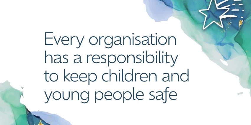 Graphic that has the words Every organisation has a responsibility to keep children and young people safe