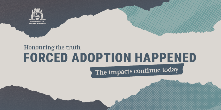 Colourful graphic featuring a Government of WA logo and the words "Honouring the truth - Forced Adoption Happened - The impacts continue today"