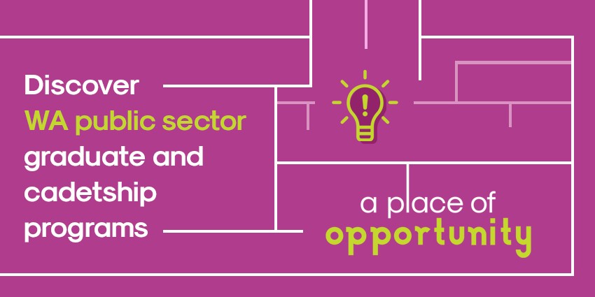Image of A place of opportunity – a campaign that showcases the WA public sector’s amazing range of graduate and cadetship programs.